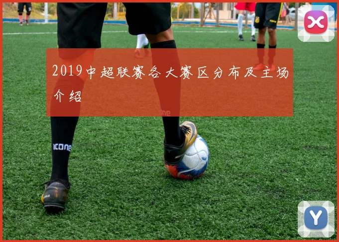2019中超联赛各大赛区分布及主场介绍