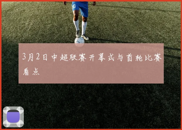 3月2日中超联赛开幕式与首轮比赛看点
