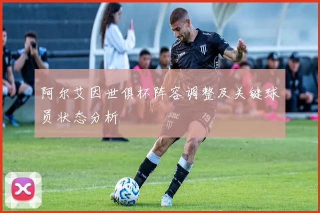 阿尔艾因世俱杯阵容调整及关键球员状态分析