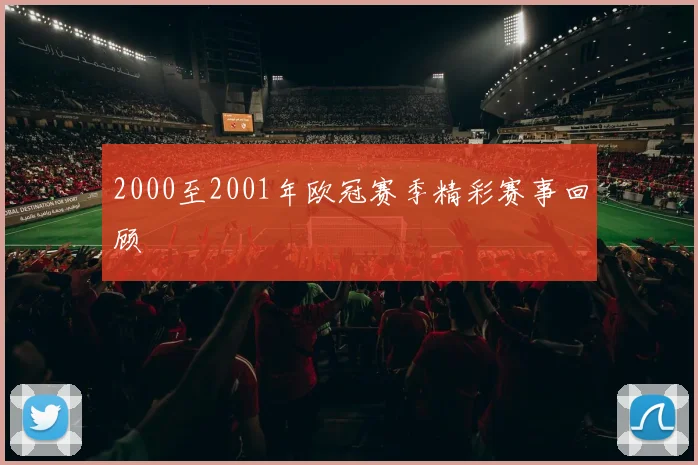 2000至2001年欧冠赛季精彩赛事回顾