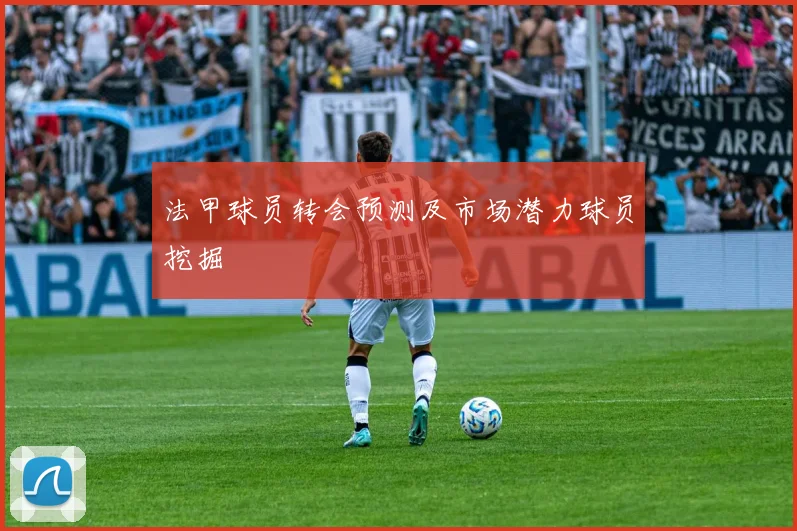 法甲球员转会预测及市场潜力球员挖掘