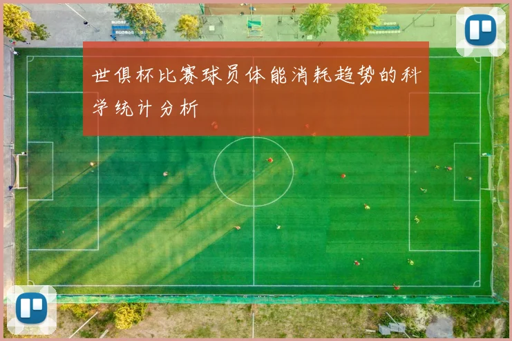 世俱杯比赛球员体能消耗趋势的科学统计分析
