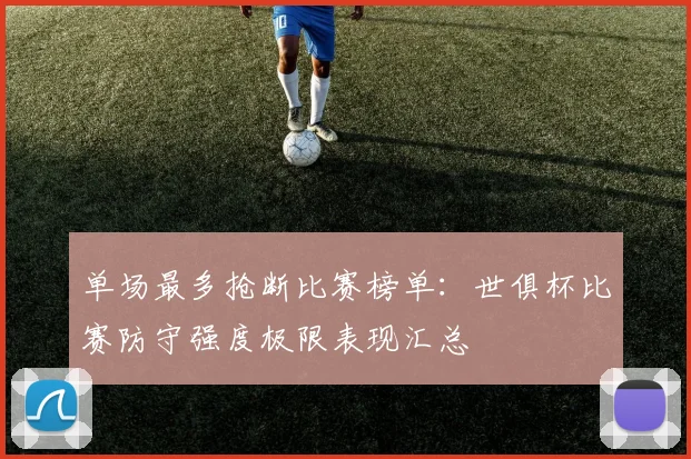 单场最多抢断比赛榜单：世俱杯比赛防守强度极限表现汇总