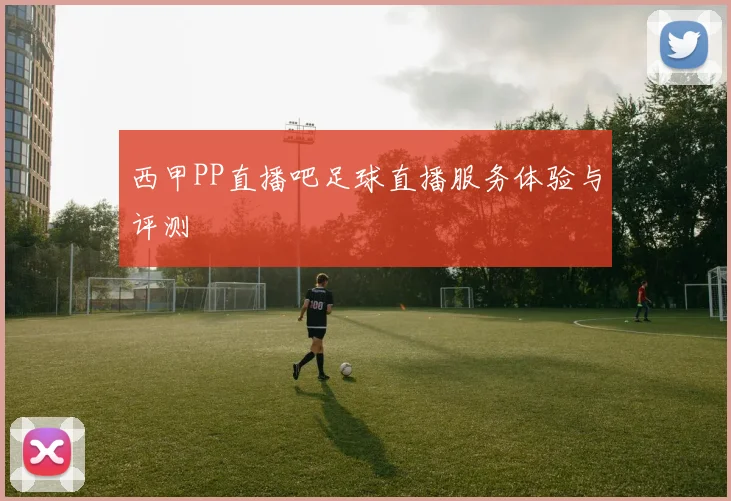 西甲PP直播吧足球直播服务体验与评测