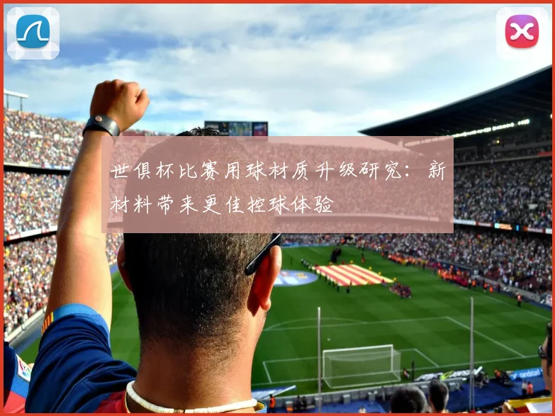世俱杯比赛用球材质升级研究：新材料带来更佳控球体验