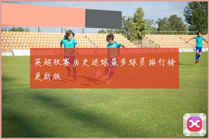 英超联赛历史进球最多球员排行榜更新版
