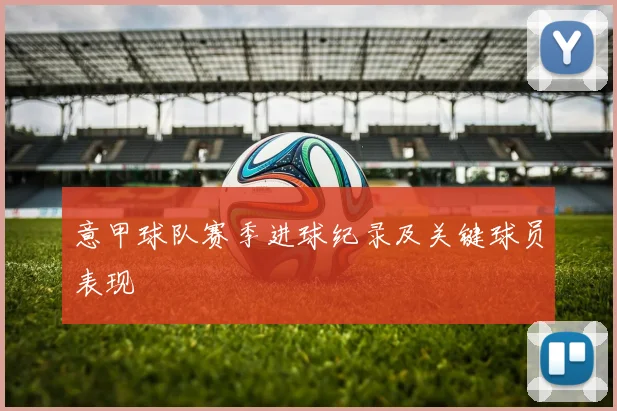 意甲球队赛季进球纪录及关键球员表现